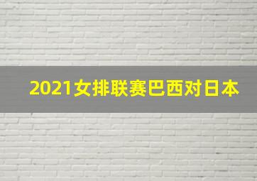 2021女排联赛巴西对日本