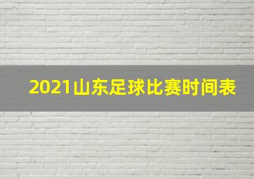 2021山东足球比赛时间表