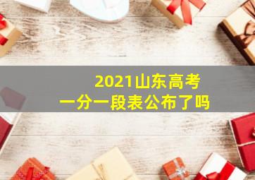 2021山东高考一分一段表公布了吗