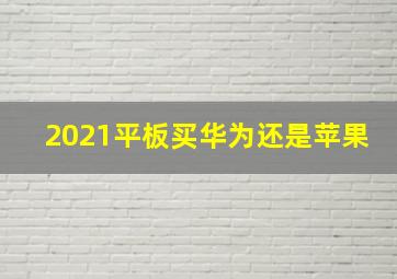 2021平板买华为还是苹果