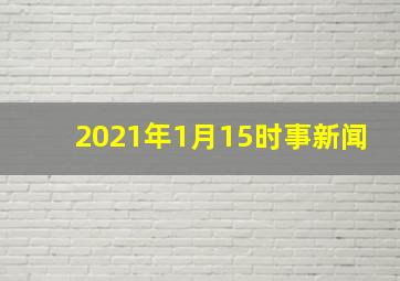 2021年1月15时事新闻