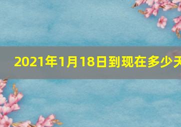 2021年1月18日到现在多少天