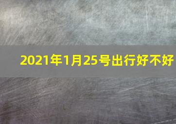 2021年1月25号出行好不好