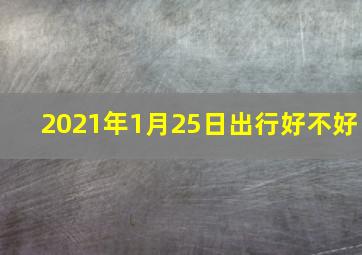 2021年1月25日出行好不好