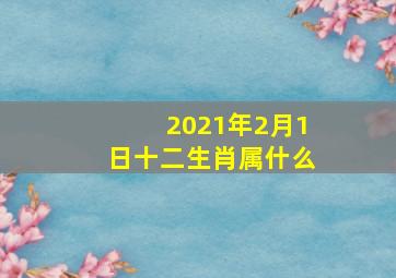 2021年2月1日十二生肖属什么