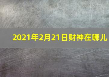 2021年2月21日财神在哪儿