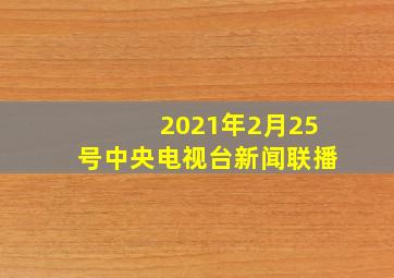 2021年2月25号中央电视台新闻联播