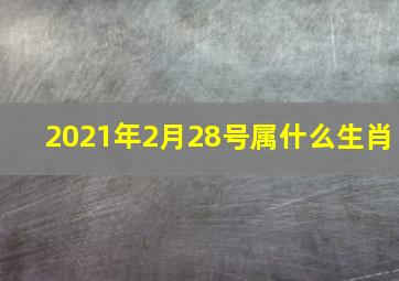 2021年2月28号属什么生肖