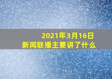 2021年3月16日新闻联播主要讲了什么