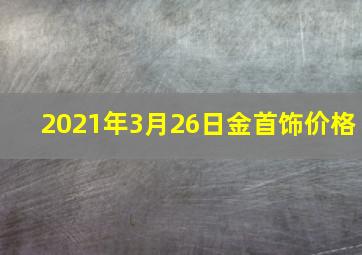 2021年3月26日金首饰价格