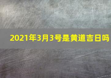 2021年3月3号是黄道吉日吗