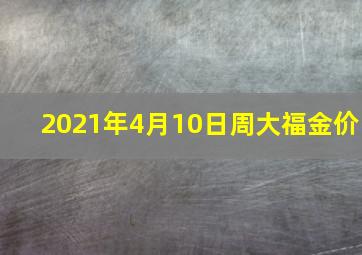 2021年4月10日周大福金价