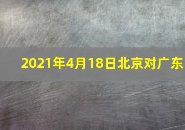 2021年4月18日北京对广东