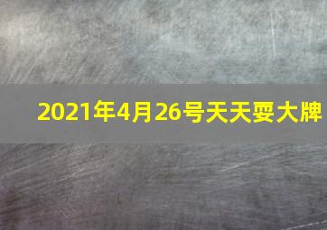 2021年4月26号天天耍大牌