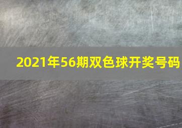 2021年56期双色球开奖号码