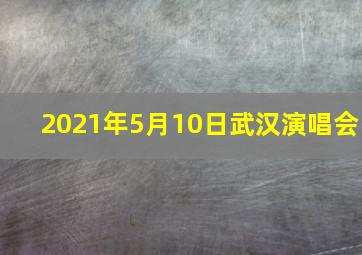 2021年5月10日武汉演唱会