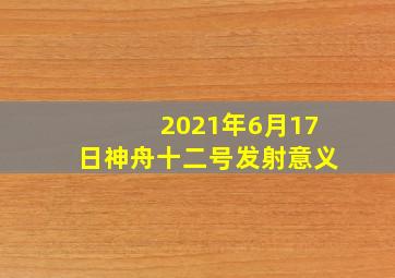 2021年6月17日神舟十二号发射意义