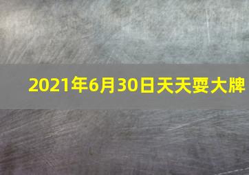 2021年6月30日天天耍大牌