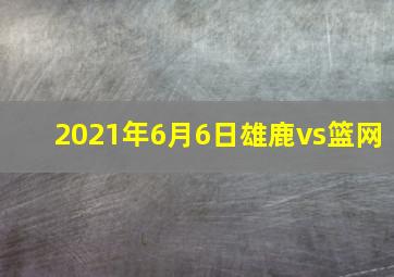 2021年6月6日雄鹿vs篮网