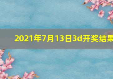 2021年7月13日3d开奖结果