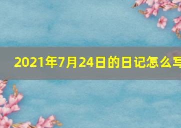 2021年7月24日的日记怎么写