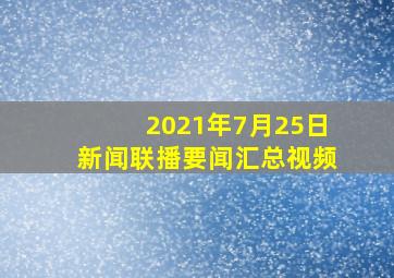 2021年7月25日新闻联播要闻汇总视频