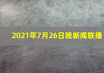 2021年7月26日晚新闻联播