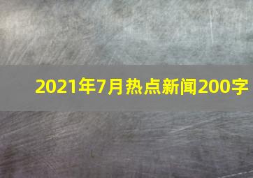 2021年7月热点新闻200字