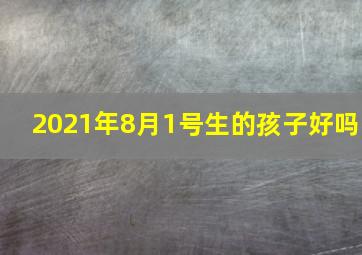 2021年8月1号生的孩子好吗