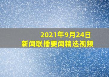 2021年9月24日新闻联播要闻精选视频