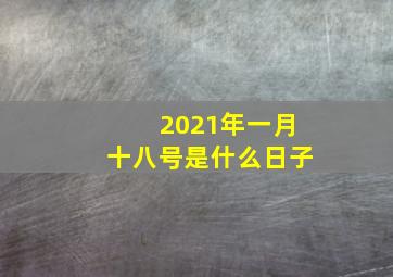 2021年一月十八号是什么日子