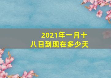 2021年一月十八日到现在多少天