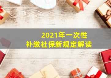 2021年一次性补缴社保新规定解读