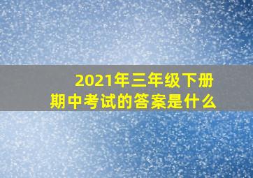 2021年三年级下册期中考试的答案是什么