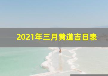 2021年三月黄道吉日表