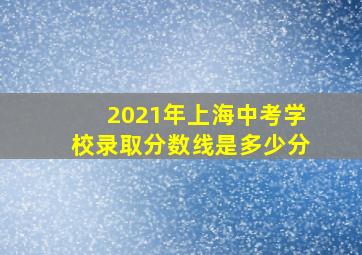 2021年上海中考学校录取分数线是多少分