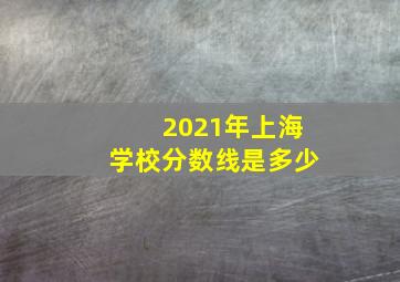 2021年上海学校分数线是多少