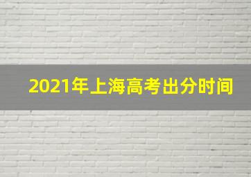 2021年上海高考出分时间