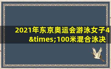 2021年东京奥运会游泳女子4×100米混合泳决赛