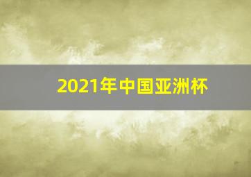 2021年中国亚洲杯