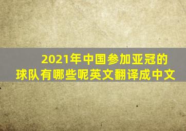 2021年中国参加亚冠的球队有哪些呢英文翻译成中文