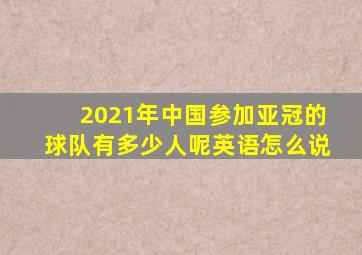 2021年中国参加亚冠的球队有多少人呢英语怎么说