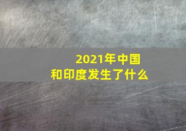 2021年中国和印度发生了什么