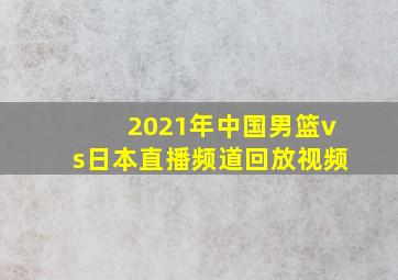 2021年中国男篮vs日本直播频道回放视频