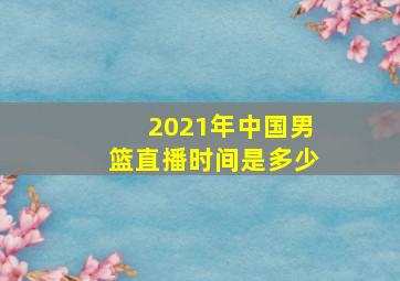 2021年中国男篮直播时间是多少