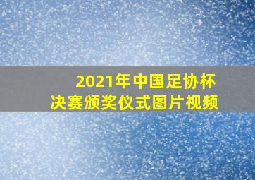 2021年中国足协杯决赛颁奖仪式图片视频