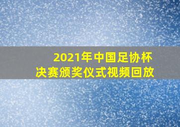 2021年中国足协杯决赛颁奖仪式视频回放