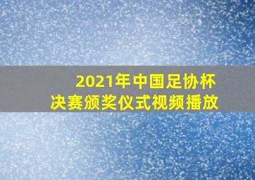 2021年中国足协杯决赛颁奖仪式视频播放