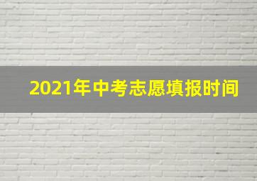 2021年中考志愿填报时间