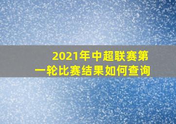 2021年中超联赛第一轮比赛结果如何查询